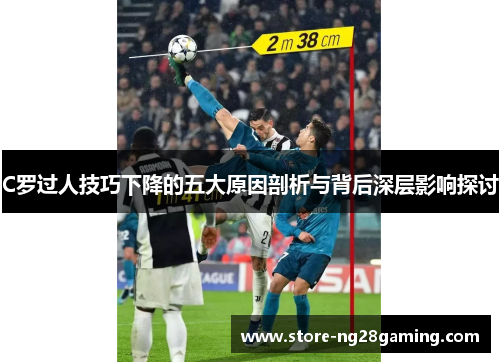 C罗过人技巧下降的五大原因剖析与背后深层影响探讨