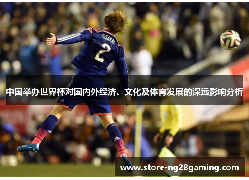 中国举办世界杯对国内外经济、文化及体育发展的深远影响分析