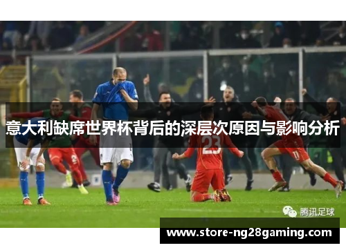 意大利缺席世界杯背后的深层次原因与影响分析