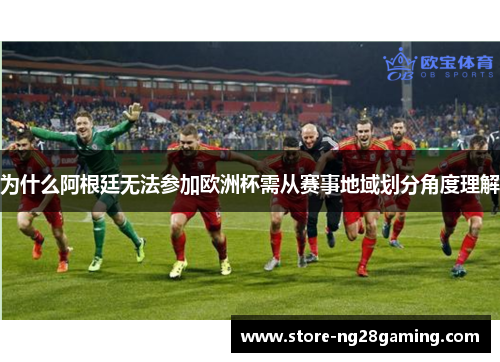 为什么阿根廷无法参加欧洲杯需从赛事地域划分角度理解