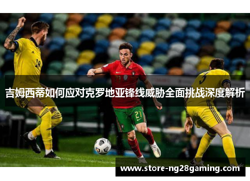 吉姆西蒂如何应对克罗地亚锋线威胁全面挑战深度解析