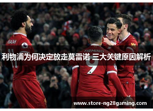 利物浦为何决定放走莫雷诺 三大关键原因解析