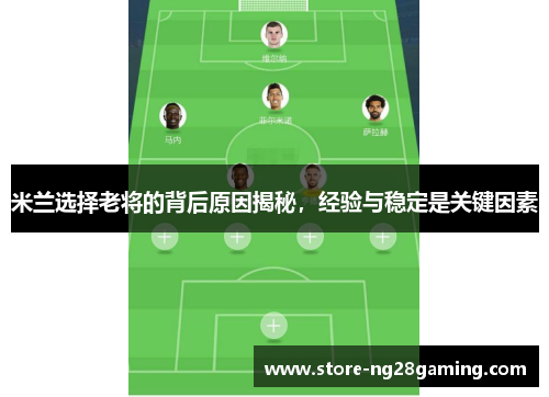 米兰选择老将的背后原因揭秘，经验与稳定是关键因素