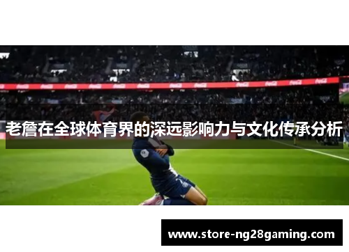 老詹在全球体育界的深远影响力与文化传承分析