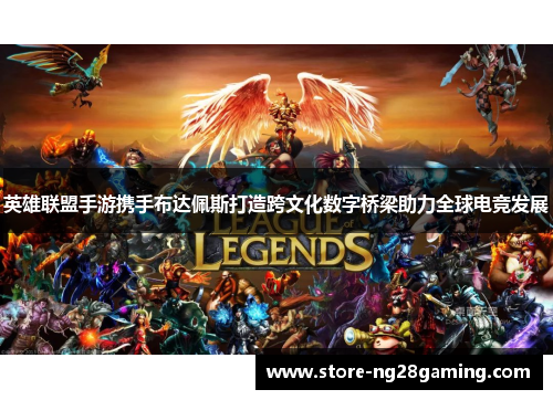 英雄联盟手游携手布达佩斯打造跨文化数字桥梁助力全球电竞发展