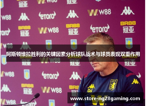 阿斯顿维拉胜利的关键因素分析球队战术与球员表现双重作用
