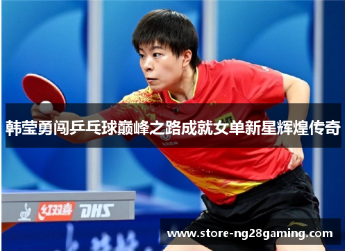 韩莹勇闯乒乓球巅峰之路成就女单新星辉煌传奇