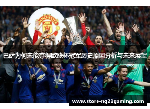 巴萨为何未能夺得欧联杯冠军历史原因分析与未来展望
