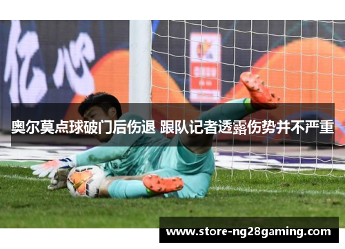 奥尔莫点球破门后伤退 跟队记者透露伤势并不严重