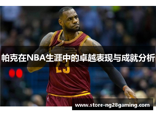 帕克在NBA生涯中的卓越表现与成就分析