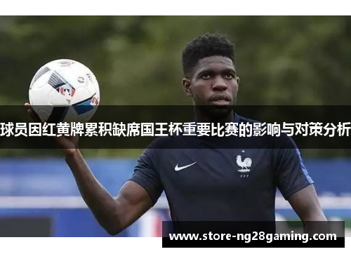 球员因红黄牌累积缺席国王杯重要比赛的影响与对策分析