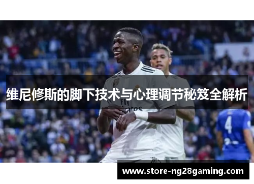 维尼修斯的脚下技术与心理调节秘笈全解析