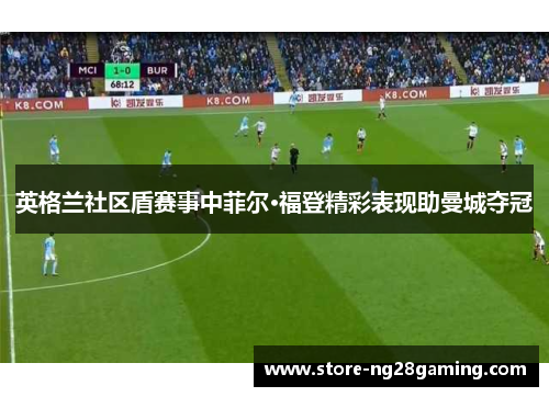 英格兰社区盾赛事中菲尔·福登精彩表现助曼城夺冠