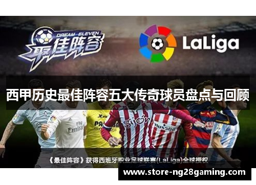 西甲历史最佳阵容五大传奇球员盘点与回顾