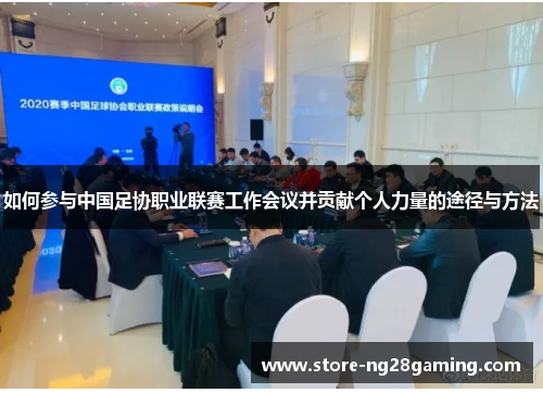 如何参与中国足协职业联赛工作会议并贡献个人力量的途径与方法