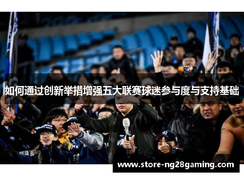 如何通过创新举措增强五大联赛球迷参与度与支持基础