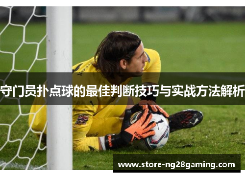 守门员扑点球的最佳判断技巧与实战方法解析