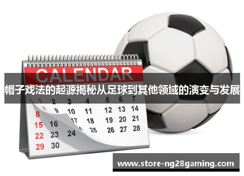 帽子戏法的起源揭秘从足球到其他领域的演变与发展