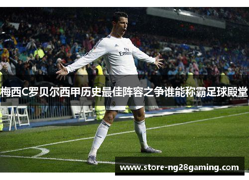 梅西C罗贝尔西甲历史最佳阵容之争谁能称霸足球殿堂