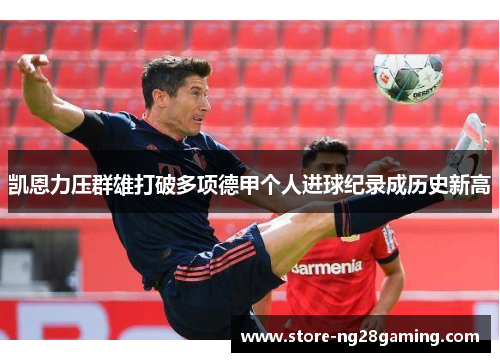 凯恩力压群雄打破多项德甲个人进球纪录成历史新高