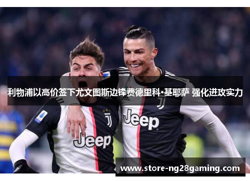 利物浦以高价签下尤文图斯边锋费德里科·基耶萨 强化进攻实力