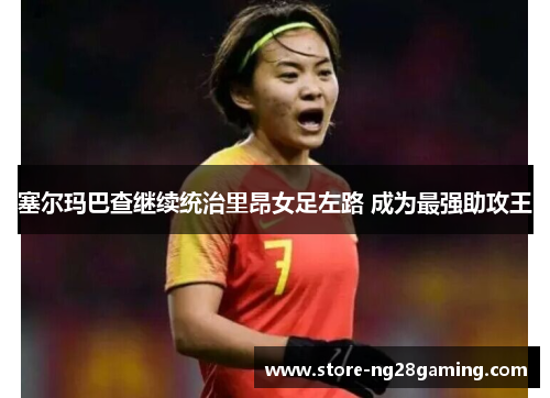 塞尔玛巴查继续统治里昂女足左路 成为最强助攻王