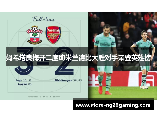 姆希塔良梅开二度助米兰德比大胜对手荣登英雄榜 姆希塔良梅开二度助米兰德比大胜对手荣登英雄榜